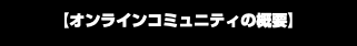 【オンラインコミュニティの概要】