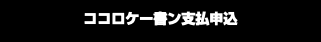 ココロケー書ン支払申込