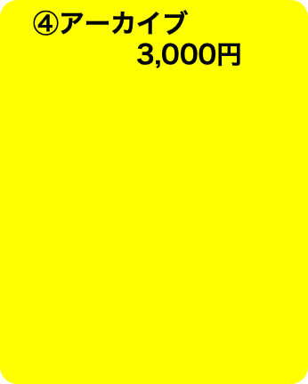 　④アーカイブ 3,000円 